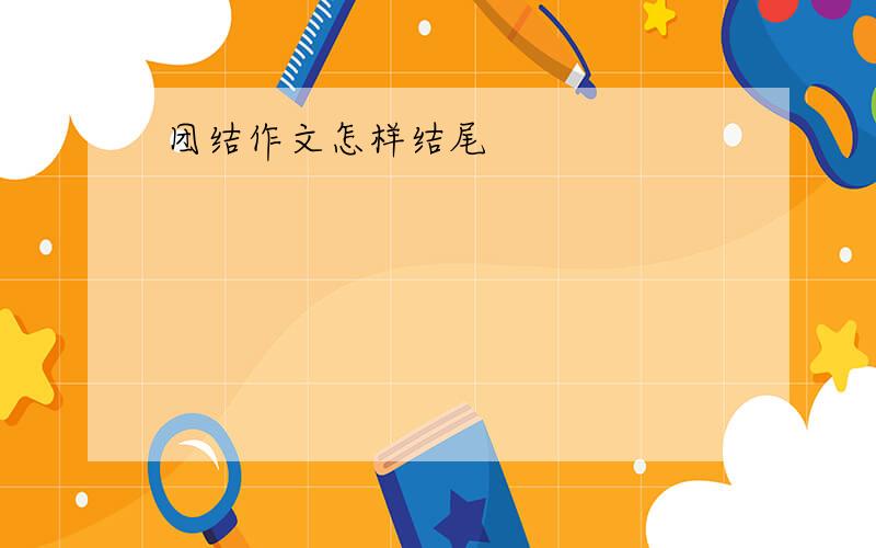 团结作文怎样结尾