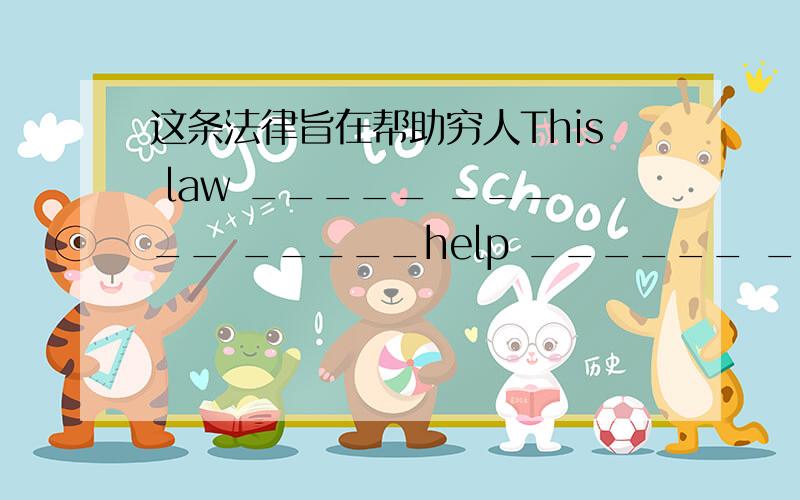 这条法律旨在帮助穷人This law _____ _____ _____help ______ ______.