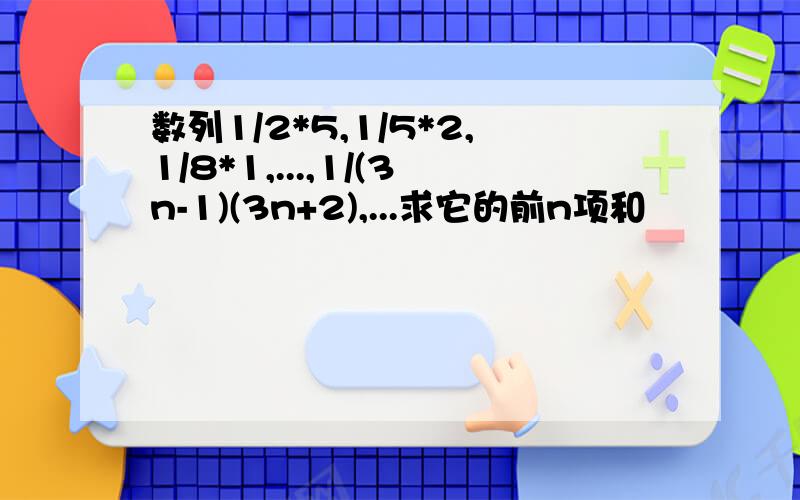 数列1/2*5,1/5*2,1/8*1,...,1/(3n-1)(3n+2),...求它的前n项和