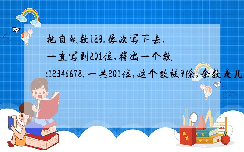 把自然数123.依次写下去,一直写到201位,得出一个数：12345678.一共201位,这个数被9除,余数是几