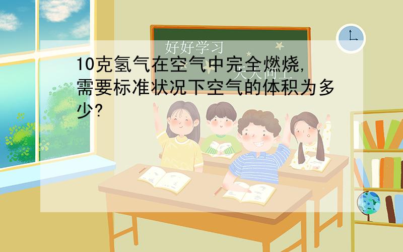 10克氢气在空气中完全燃烧,需要标准状况下空气的体积为多少?