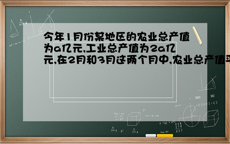 今年1月份某地区的农业总产值为a亿元,工业总产值为2a亿元,在2月和3月这两个月中,农业总产值平均每月