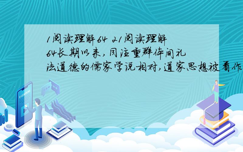 1阅读理解64 21阅读理解64长期以来,同注重群体间礼法道德的儒家学说相对,道家思想被看作是立足个体,崇尚个体生命自然