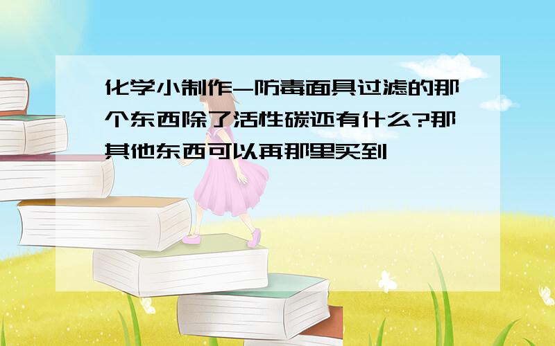 化学小制作-防毒面具过滤的那个东西除了活性碳还有什么?那其他东西可以再那里买到