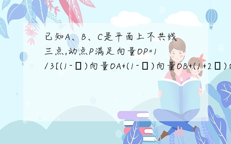 已知A、B、C是平面上不共线三点,动点P满足向量OP=1/3[(1-λ)向量OA+(1-λ)向量OB+(1+2λ)向量O