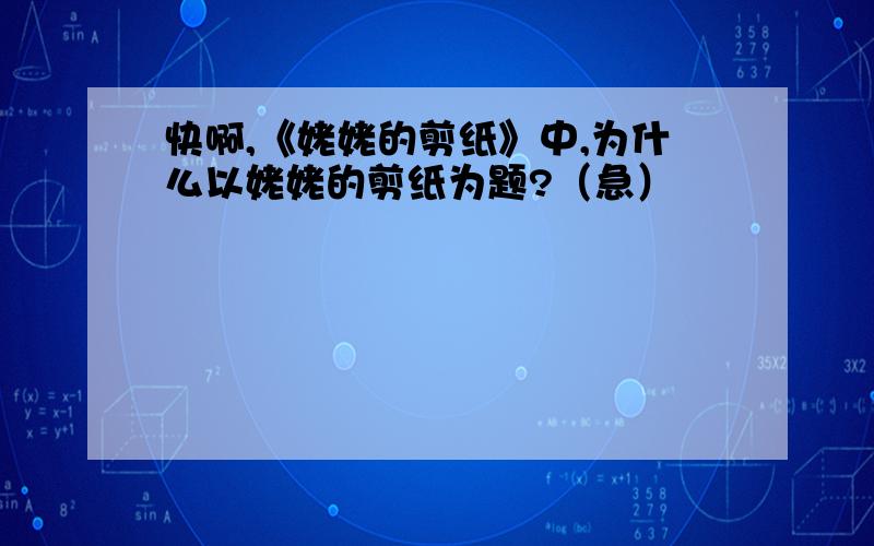 快啊,《姥姥的剪纸》中,为什么以姥姥的剪纸为题?（急）