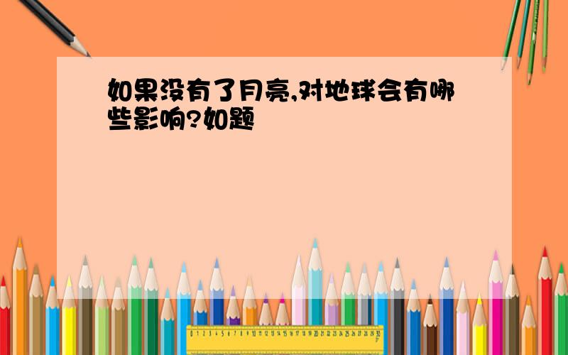 如果没有了月亮,对地球会有哪些影响?如题