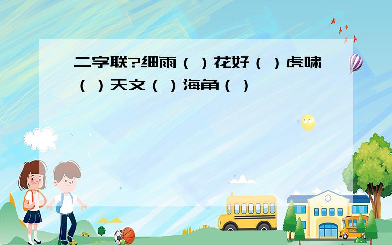 二字联?细雨（）花好（）虎啸（）天文（）海角（）