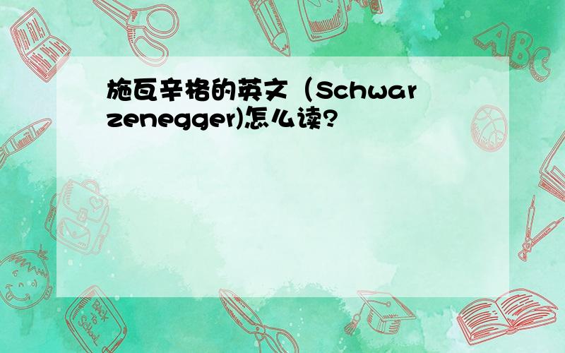 施瓦辛格的英文（Schwarzenegger)怎么读?