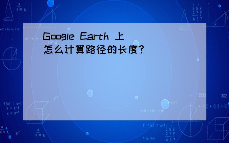 Google Earth 上怎么计算路径的长度?