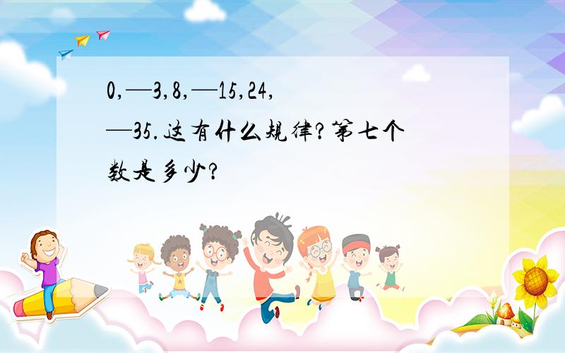 0,—3,8,—15,24,—35.这有什么规律?第七个数是多少?