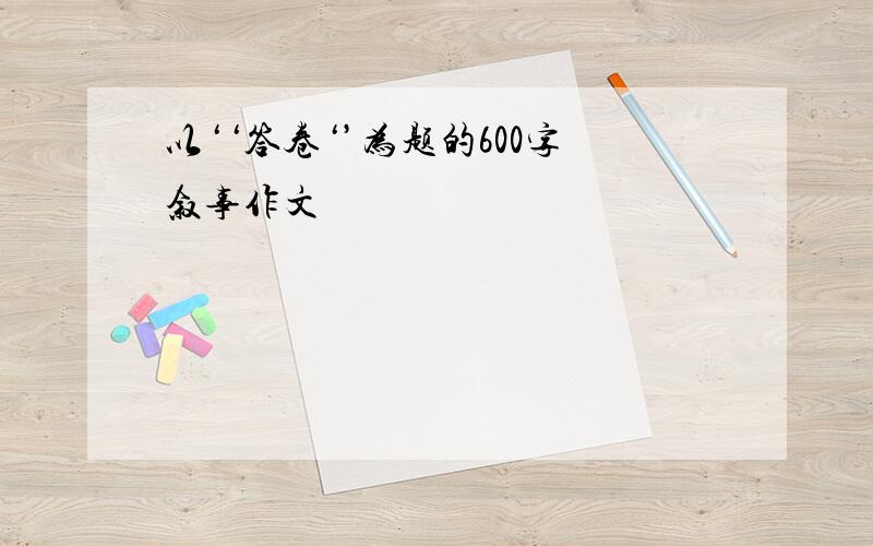 以‘‘答卷‘’为题的600字叙事作文