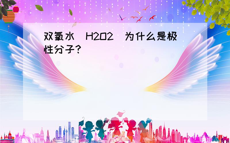 双氧水（H2O2）为什么是极性分子?