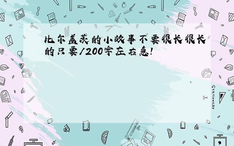 比尔盖茨的小故事不要很长很长的只要/200字左右急!