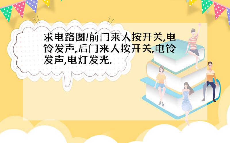 求电路图!前门来人按开关,电铃发声,后门来人按开关,电铃发声,电灯发光.