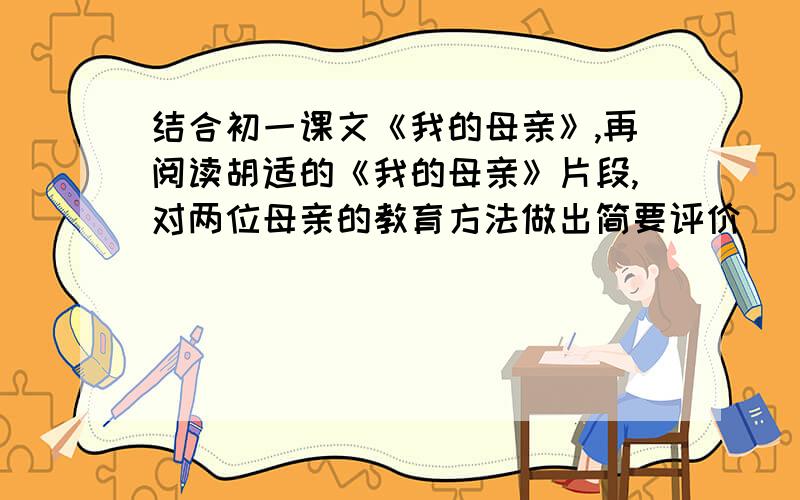 结合初一课文《我的母亲》,再阅读胡适的《我的母亲》片段,对两位母亲的教育方法做出简要评价