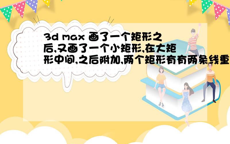 3d max 画了一个矩形之后,又画了一个小矩形,在大矩形中间,之后附加,两个矩形有有两条线重叠了.