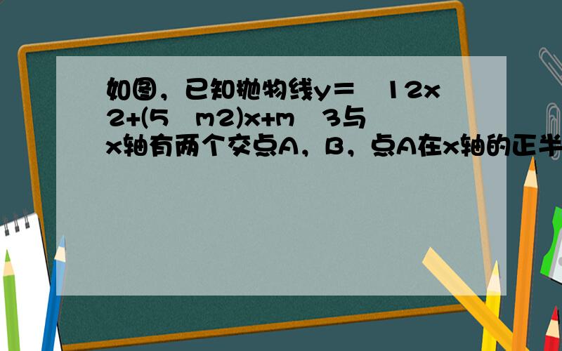 如图，已知抛物线y＝−12x2+(5−m2)x+m−3与x轴有两个交点A，B，点A在x轴的正半轴上，点B在x轴的负半轴上