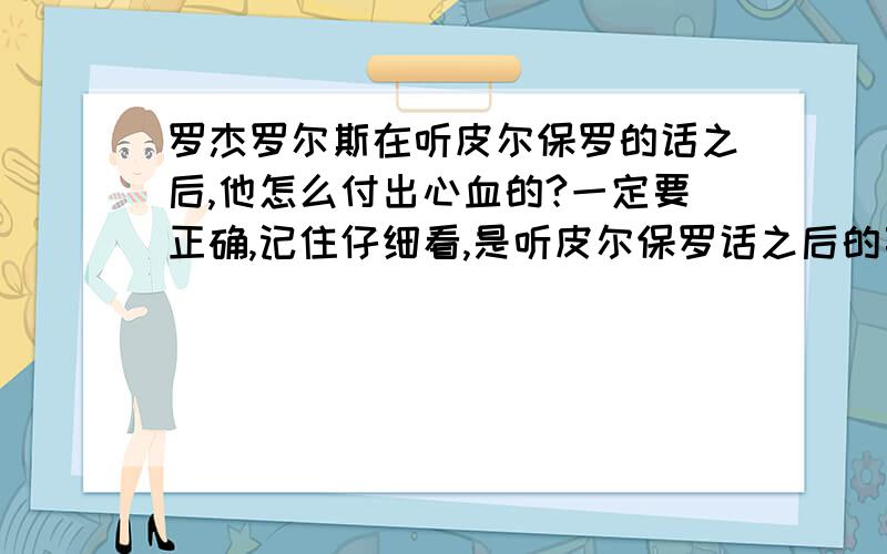 罗杰罗尔斯在听皮尔保罗的话之后,他怎么付出心血的?一定要正确,记住仔细看,是听皮尔保罗话之后的事,不要成了在听皮尔保罗之