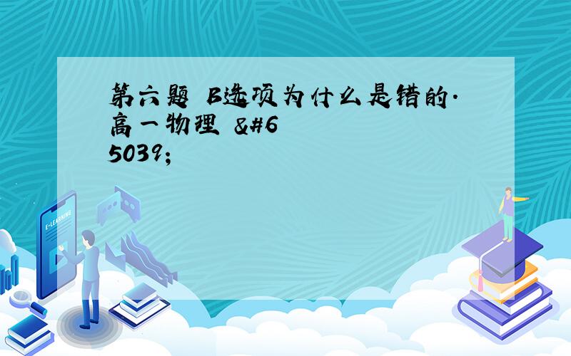 第六题 B选项为什么是错的.高一物理☺️