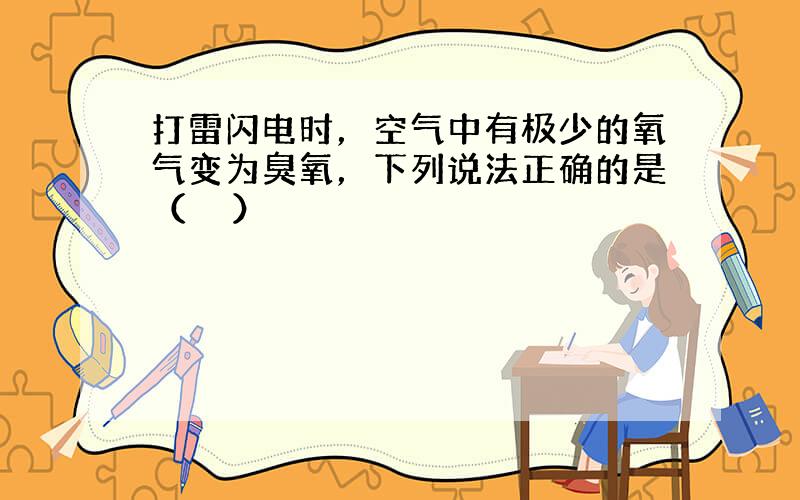 打雷闪电时，空气中有极少的氧气变为臭氧，下列说法正确的是（　　）