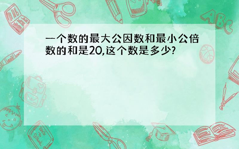 一个数的最大公因数和最小公倍数的和是20,这个数是多少?