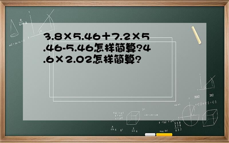 3.8×5.46＋7.2×5.46-5.46怎样简算?4.6×2.02怎样简算?