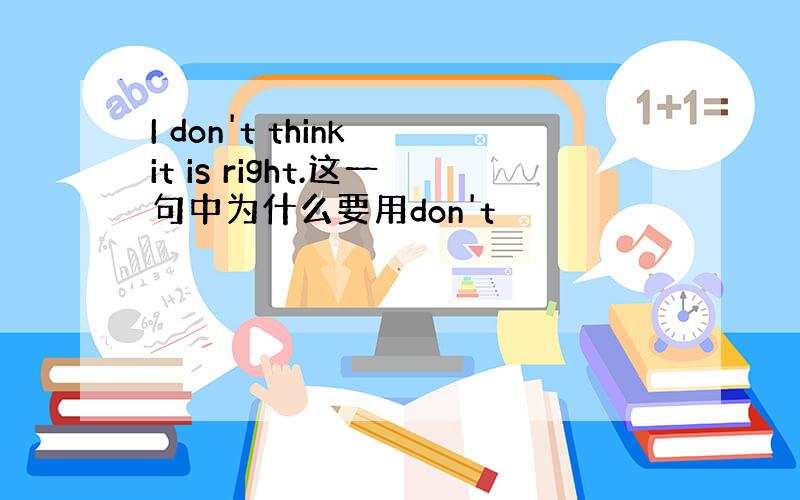 I don't think it is right.这一句中为什么要用don't