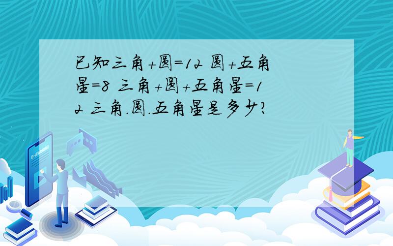 已知三角+圆=12 圆+五角星=8 三角+圆+五角星=12 三角.圆.五角星是多少?