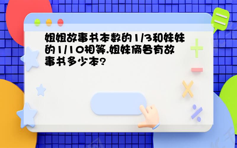 姐姐故事书本数的1/3和妹妹的1/10相等.姐妹俩各有故事书多少本?