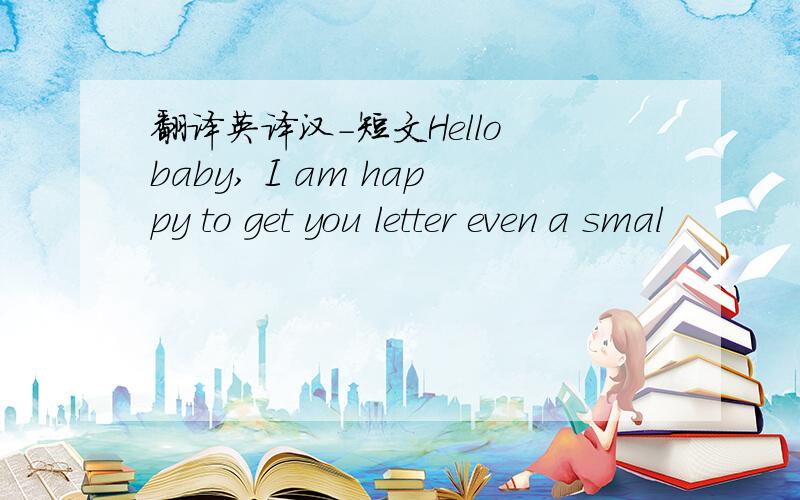 翻译英译汉－短文Hello baby, I am happy to get you letter even a smal