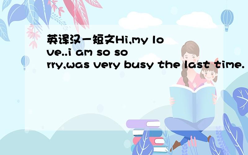 英译汉－短文Hi,my love..i am so sorry,was very busy the last time.