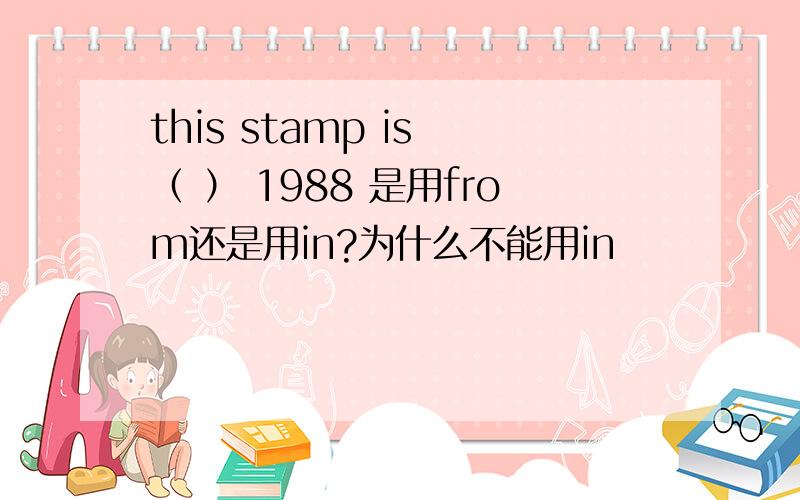 this stamp is （ ） 1988 是用from还是用in?为什么不能用in