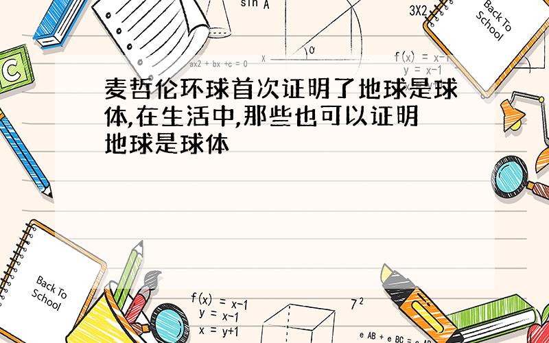 麦哲伦环球首次证明了地球是球体,在生活中,那些也可以证明地球是球体