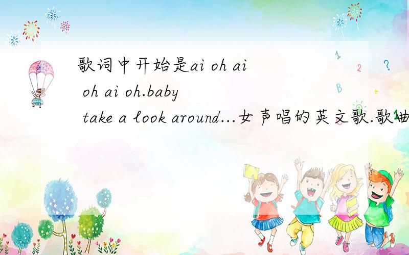 歌词中开始是ai oh ai oh ai oh.baby take a look around...女声唱的英文歌.歌曲