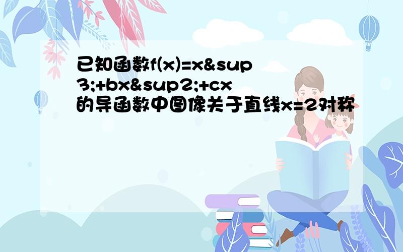 已知函数f(x)=x³+bx²+cx的导函数中图像关于直线x=2对称