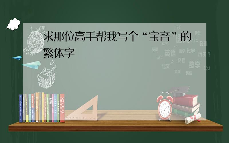 求那位高手帮我写个“宝音”的繁体字