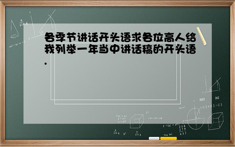 各季节讲话开头语求各位高人给我列举一年当中讲话稿的开头语.