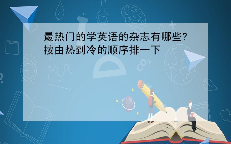 最热门的学英语的杂志有哪些?按由热到冷的顺序排一下