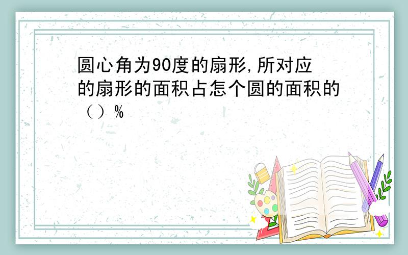 圆心角为90度的扇形,所对应的扇形的面积占怎个圆的面积的（）%