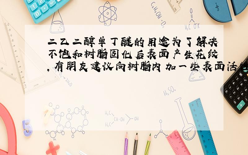 二乙二醇单丁醚的用途为了解决不饱和树脂固化后表面产生花纹,有朋友建议向树脂内加一些表面活性剂.据说二乙二醇单丁醚是一种表