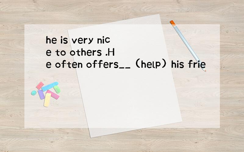 he is very nice to others .He often offers__ (help) his frie