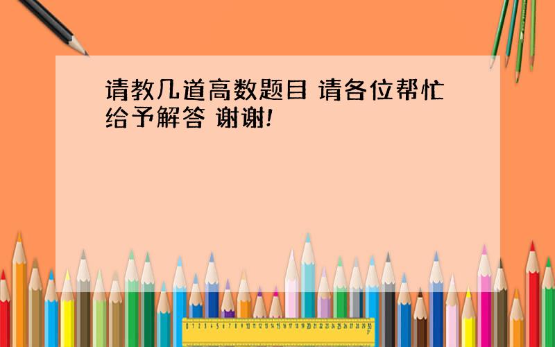 请教几道高数题目 请各位帮忙给予解答 谢谢!