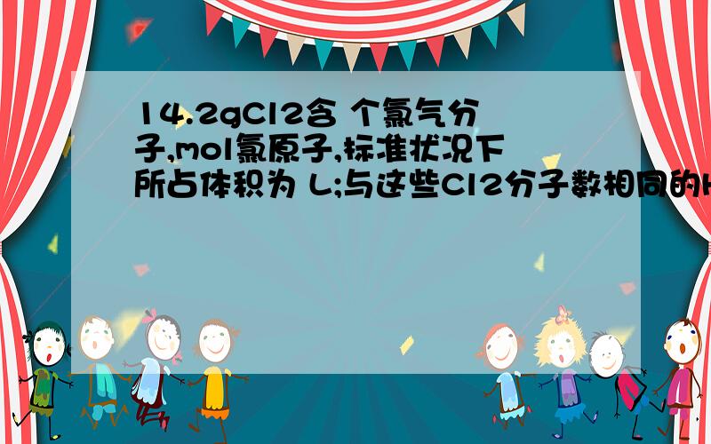 14.2gCl2含 个氯气分子,mol氯原子,标准状况下所占体积为 L;与这些Cl2分子数相同的H2的质量是 g它们恰好