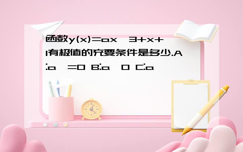 函数y(x)=ax^3+x+1有极值的充要条件是多少.A:a>=0 B:a>0 C:a