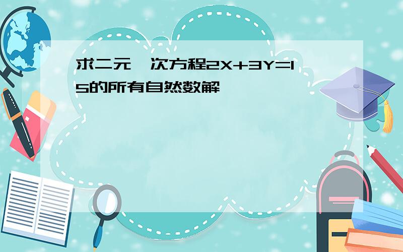 求二元一次方程2X+3Y=15的所有自然数解