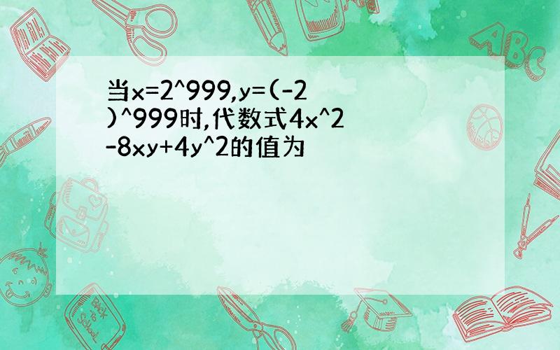 当x=2^999,y=(-2)^999时,代数式4x^2-8xy+4y^2的值为