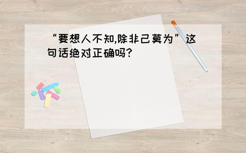 “要想人不知,除非己莫为”这句话绝对正确吗?