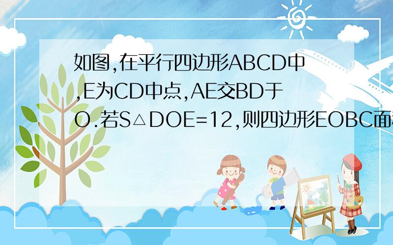 如图,在平行四边形ABCD中,E为CD中点,AE交BD于O.若S△DOE=12,则四边形EOBC面积为?