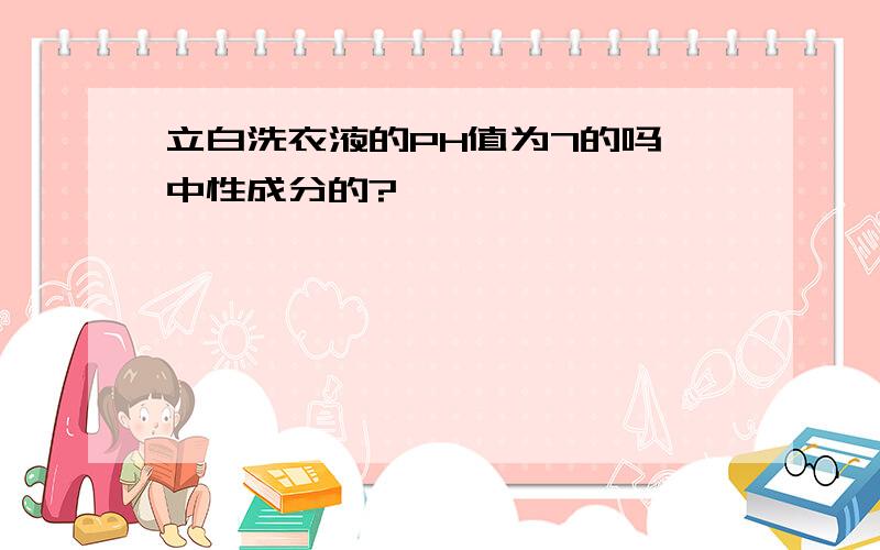 立白洗衣液的PH值为7的吗,中性成分的?